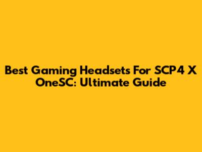 Best Gaming Headsets For SCP4 X OneSC: Ultimate Guide