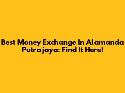 Best Money Exchange In Alamanda Putrajaya: Find It Here!