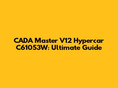 CADA Master V12 Hypercar C61053W: Ultimate Guide