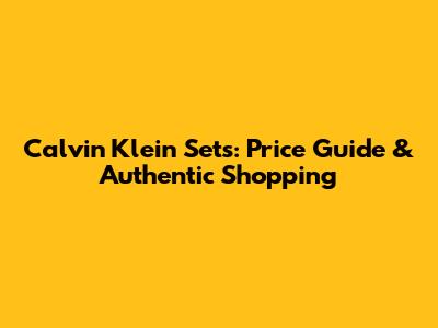 Calvin Klein Sets: Price Guide & Authentic Shopping