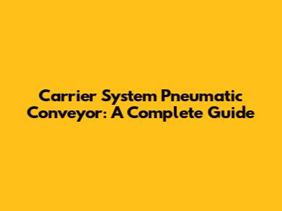 Carrier System Pneumatic Conveyor: A Complete Guide