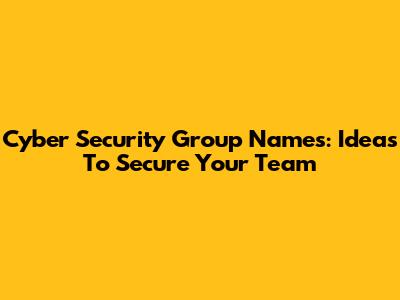 Cyber Security Group Names: Ideas To Secure Your Team