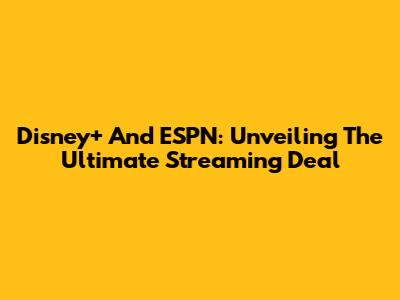 Disney+ And ESPN: Unveiling The Ultimate Streaming Deal