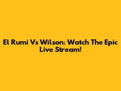El Rumi Vs Wilson: Watch The Epic Live Stream!