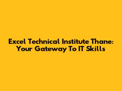 Excel Technical Institute Thane: Your Gateway To IT Skills