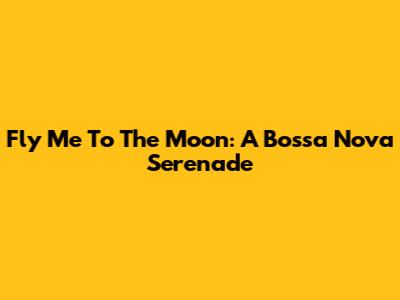 Fly Me To The Moon: A Bossa Nova Serenade