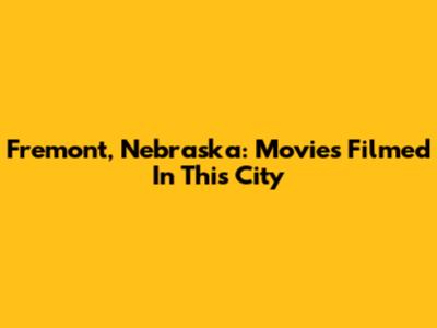 Fremont, Nebraska: Movies Filmed In This City