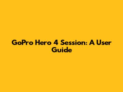 GoPro Hero 4 Session: A User Guide