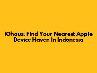 IOhaus: Find Your Nearest Apple Device Haven In Indonesia
