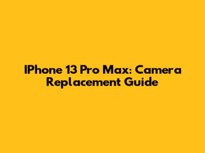 IPhone 13 Pro Max: Camera Replacement Guide