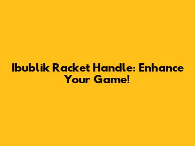 Ibublik Racket Handle: Enhance Your Game!