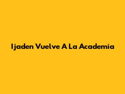 Ijaden Vuelve A La Academia