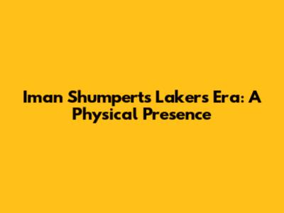 Iman Shumpert's Lakers Era: A Physical Presence
