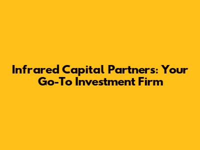 Infrared Capital Partners: Your Go-To Investment Firm