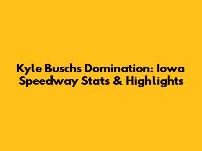 Kyle Busch's Domination: Iowa Speedway Stats & Highlights