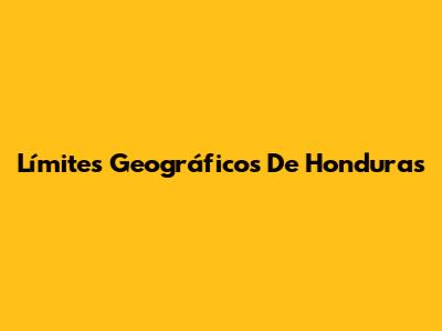 Límites Geográficos De Honduras
