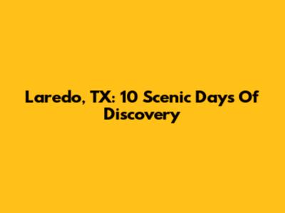 Laredo, TX: 10 Scenic Days Of Discovery