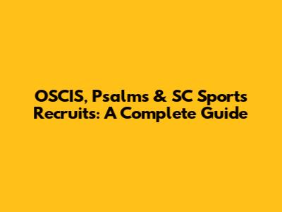 OSCIS, Psalms & SC Sports Recruits: A Complete Guide