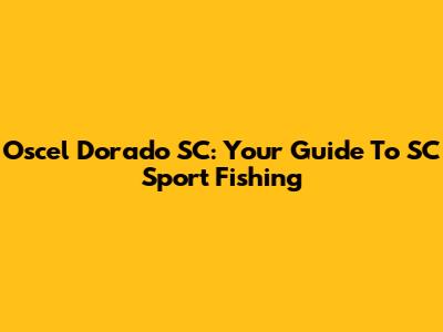 Oscel Dorado SC: Your Guide To SC Sport Fishing
