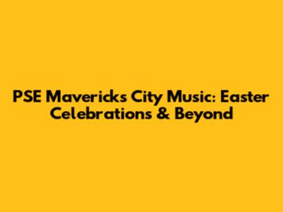 PSE Maverick's City Music: Easter Celebrations & Beyond