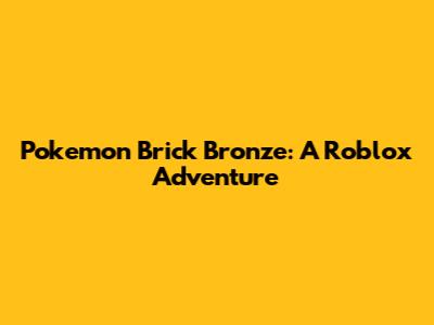 Pokemon Brick Bronze: A Roblox Adventure