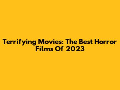 Terrifying Movies: The Best Horror Films Of 2023