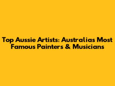 Top Aussie Artists: Australia's Most Famous Painters & Musicians
