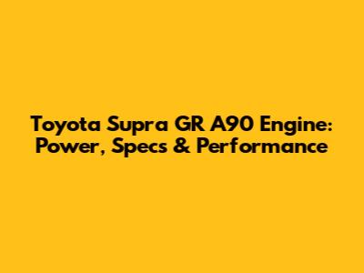 Toyota Supra GR A90 Engine: Power, Specs & Performance