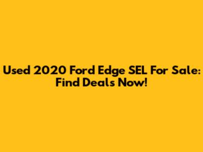 Used 2020 Ford Edge SEL For Sale: Find Deals Now!