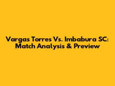 Vargas Torres Vs. Imbabura SC: Match Analysis & Preview